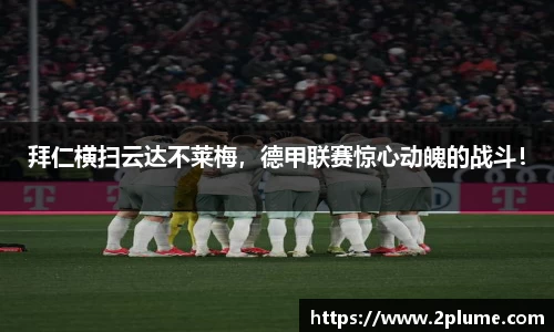 拜仁横扫云达不莱梅,德甲联赛惊心动魄的战斗!