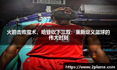 火箭击败魔术，哈登砍下三双：重新定义篮球的伟大时刻