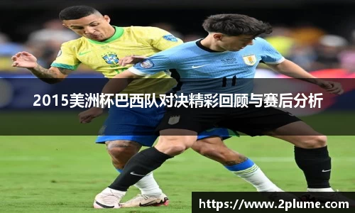 2015美洲杯巴西队对决精彩回顾与赛后分析