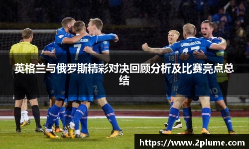 英格兰与俄罗斯精彩对决回顾分析及比赛亮点总结
