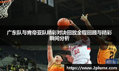 广东队与肯帝亚队精彩对决回放全程回顾与精彩瞬间分析