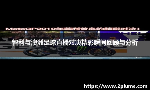 智利与澳洲足球直播对决精彩瞬间回顾与分析