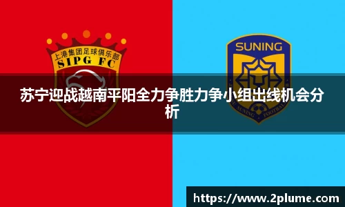 苏宁迎战越南平阳全力争胜力争小组出线机会分析