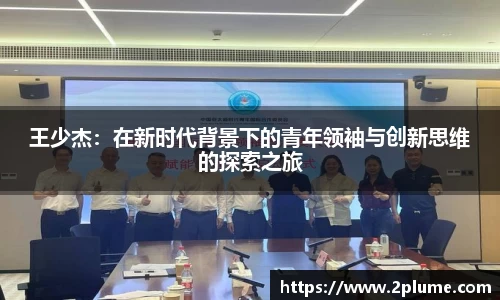 王少杰：在新时代背景下的青年领袖与创新思维的探索之旅