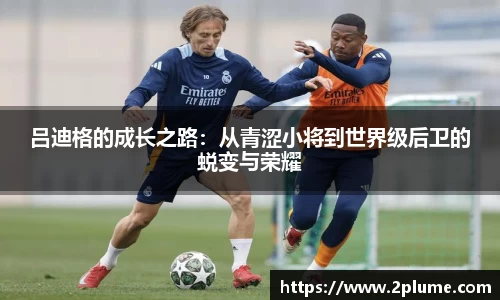 吕迪格的成长之路：从青涩小将到世界级后卫的蜕变与荣耀