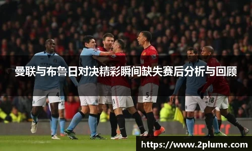 曼联与布鲁日对决精彩瞬间缺失赛后分析与回顾