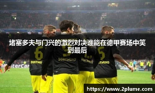 堵塞多夫与门兴的激烈对决谁能在德甲赛场中笑到最后