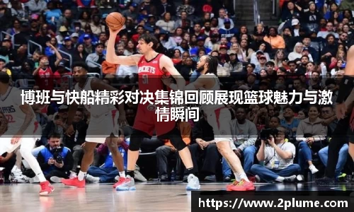 博班与快船精彩对决集锦回顾展现篮球魅力与激情瞬间