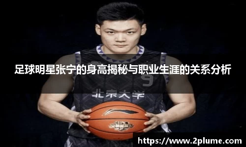 足球明星张宁的身高揭秘与职业生涯的关系分析