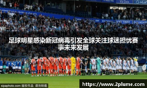 足球明星感染新冠病毒引发全球关注球迷担忧赛事未来发展